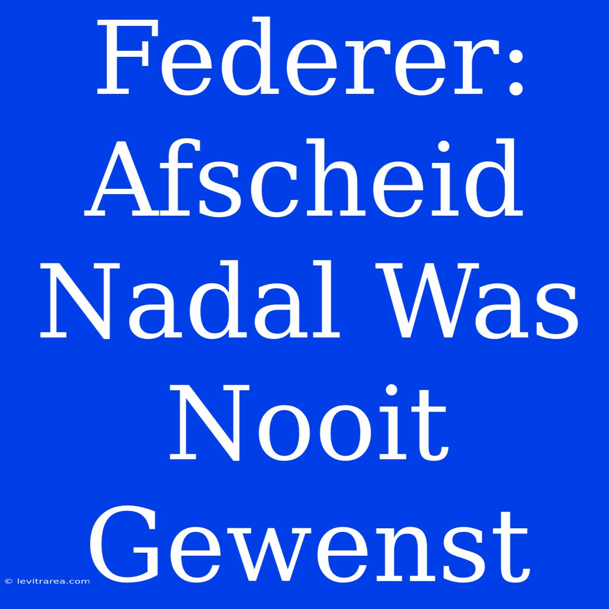 Federer: Afscheid Nadal Was Nooit Gewenst