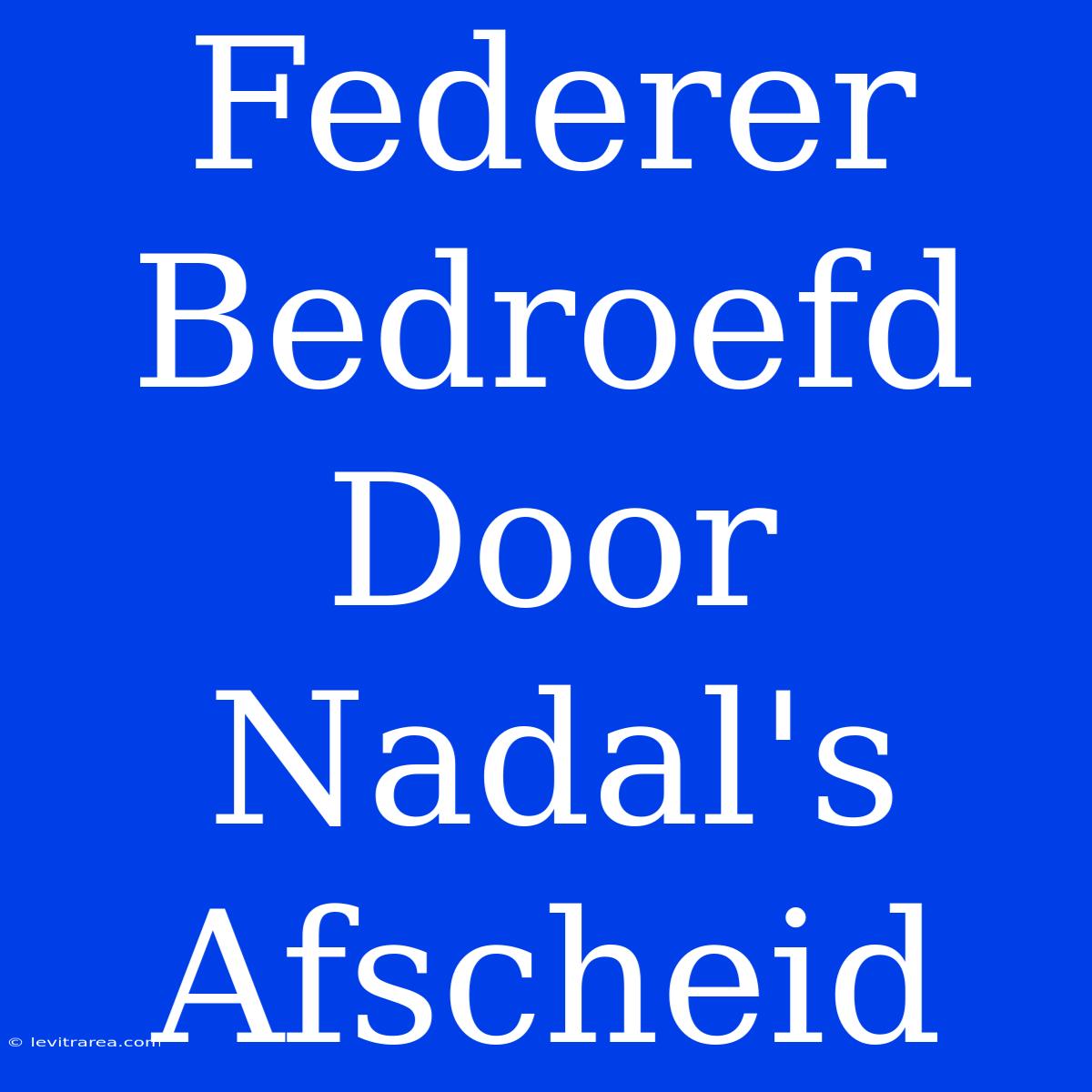 Federer Bedroefd Door Nadal's Afscheid