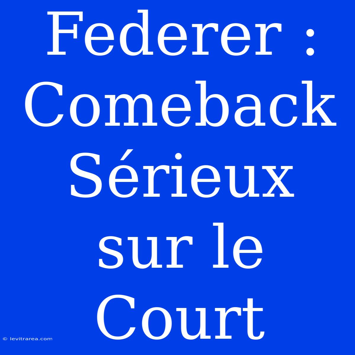 Federer : Comeback Sérieux Sur Le Court