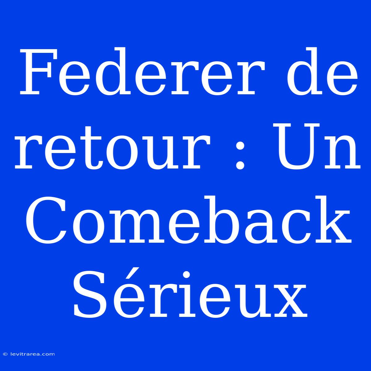 Federer De Retour : Un Comeback Sérieux