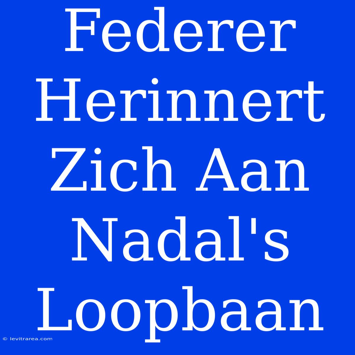 Federer Herinnert Zich Aan Nadal's Loopbaan