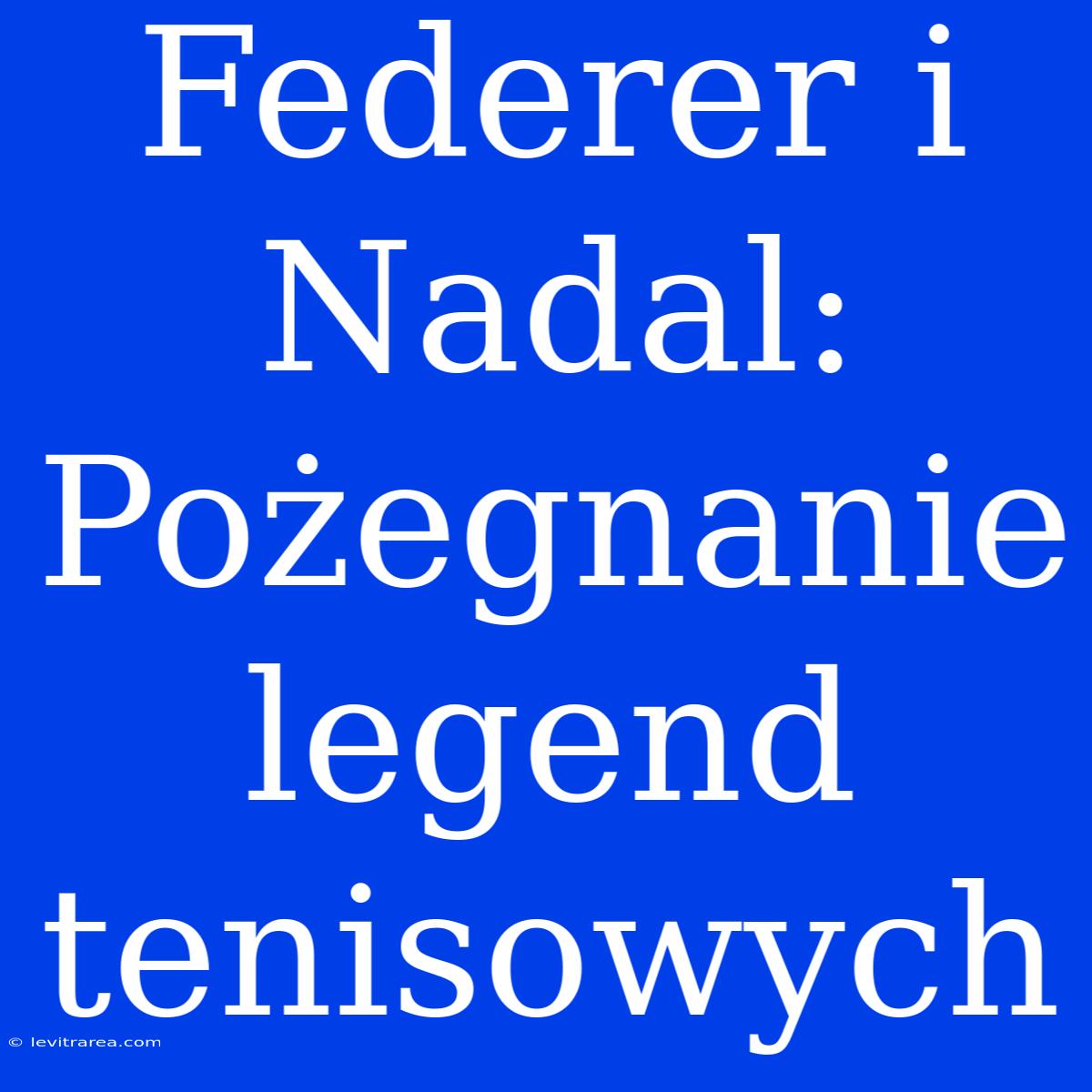 Federer I Nadal: Pożegnanie Legend Tenisowych