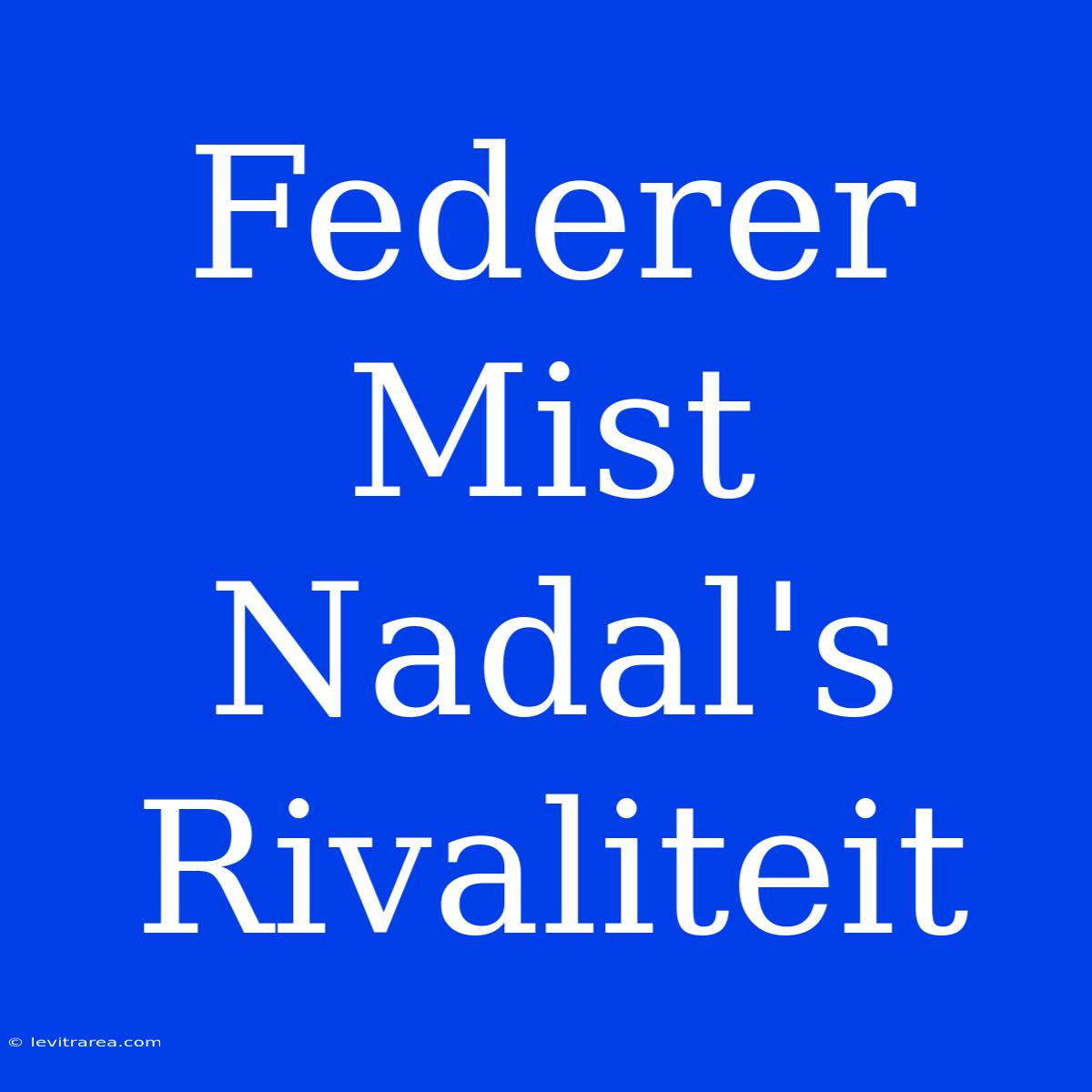 Federer Mist Nadal's Rivaliteit