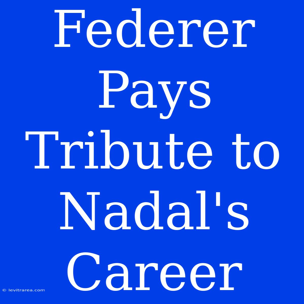 Federer Pays Tribute To Nadal's Career