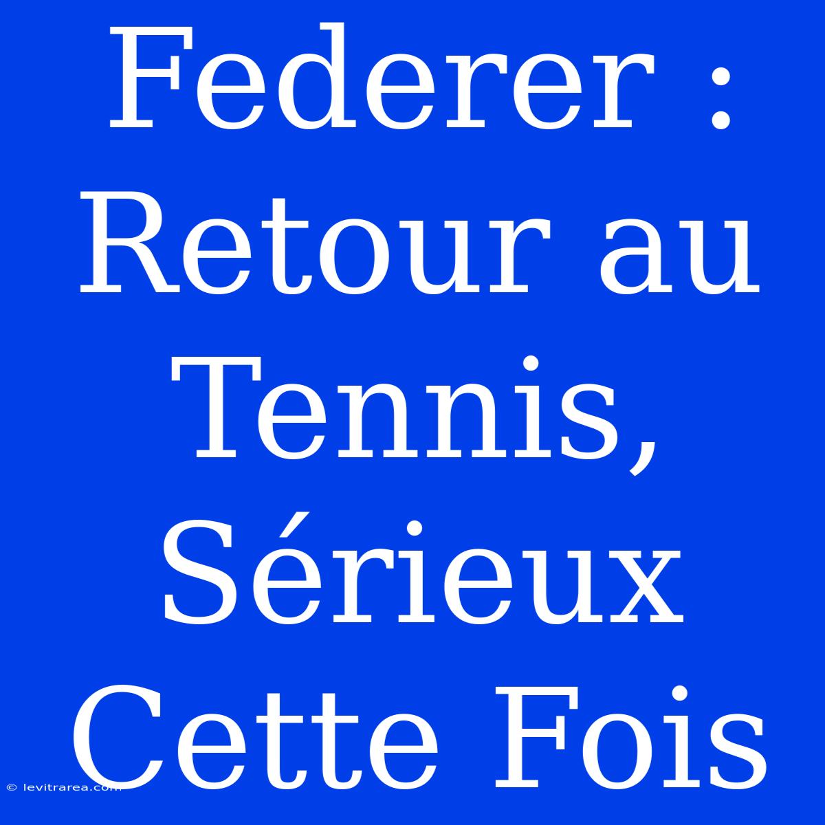 Federer : Retour Au Tennis, Sérieux Cette Fois