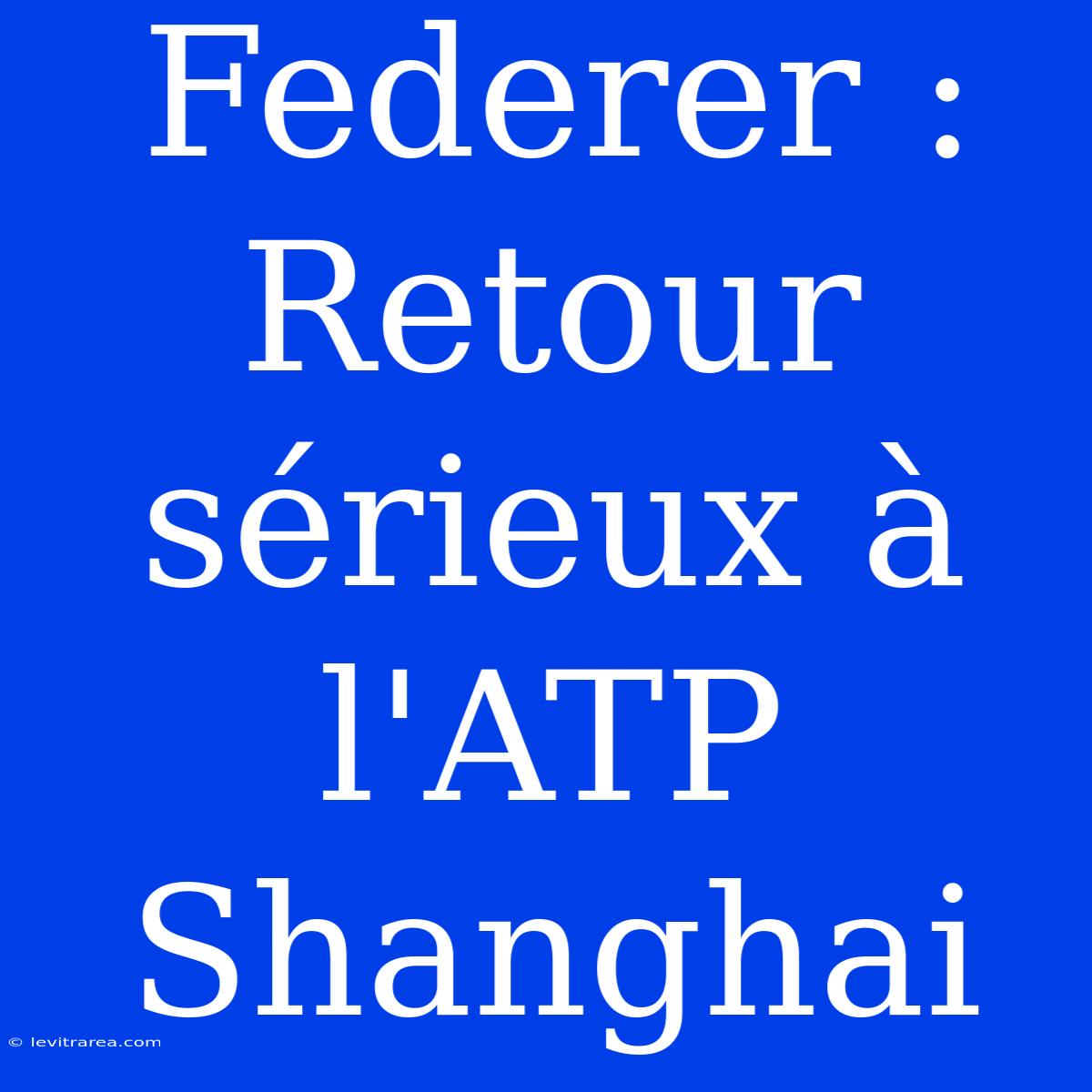 Federer : Retour Sérieux À L'ATP Shanghai