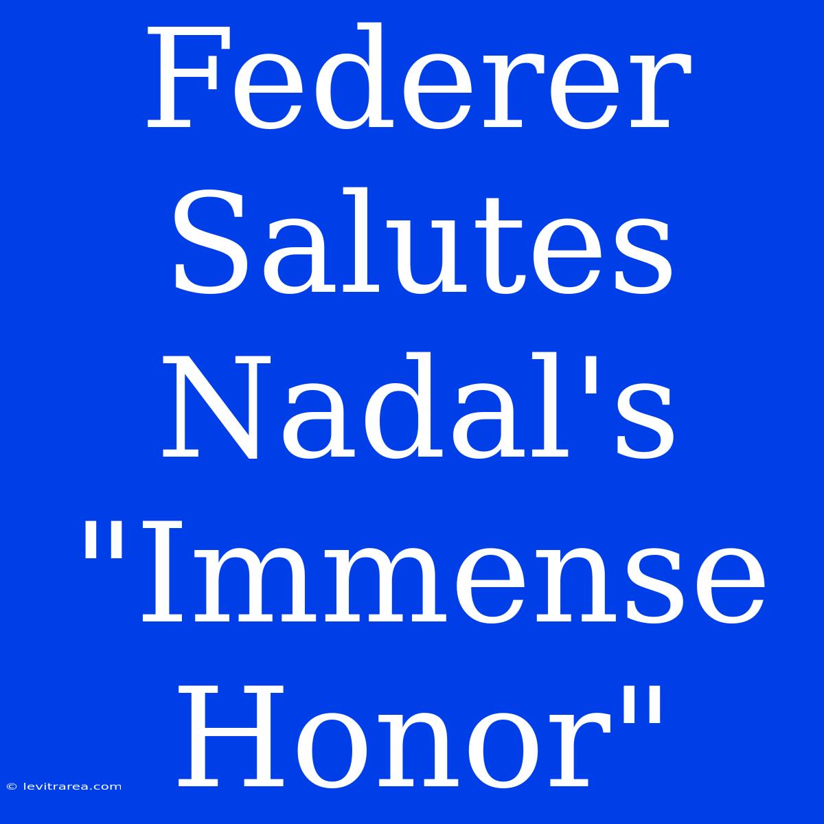 Federer Salutes Nadal's 