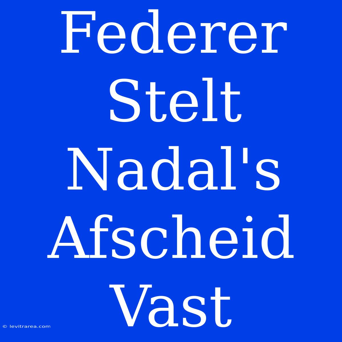 Federer Stelt Nadal's Afscheid Vast