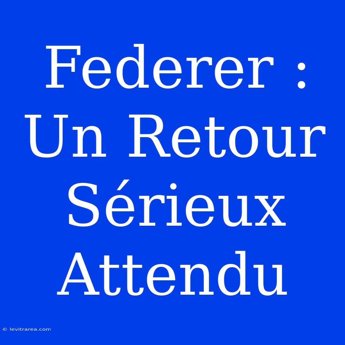 Federer : Un Retour Sérieux Attendu