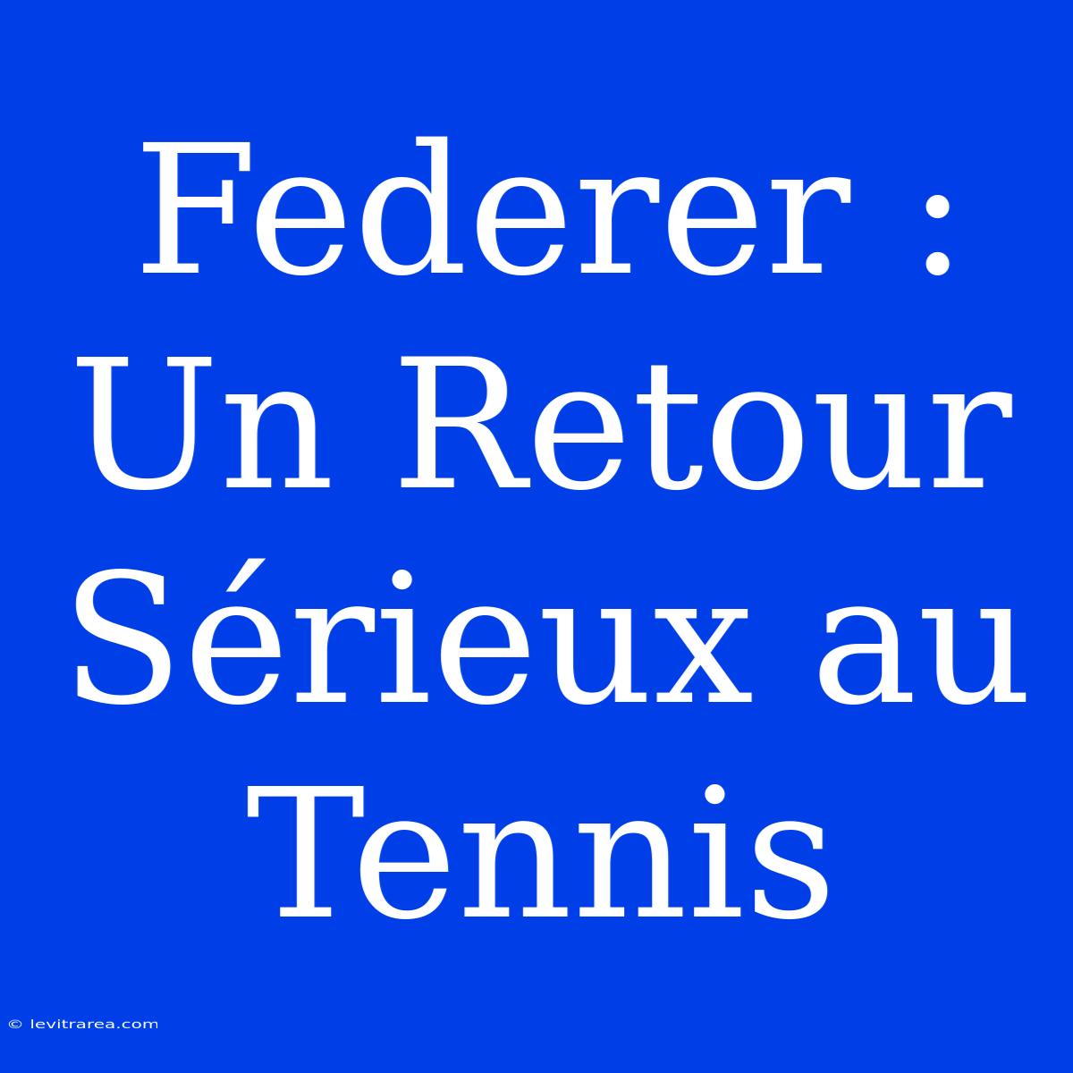 Federer : Un Retour Sérieux Au Tennis