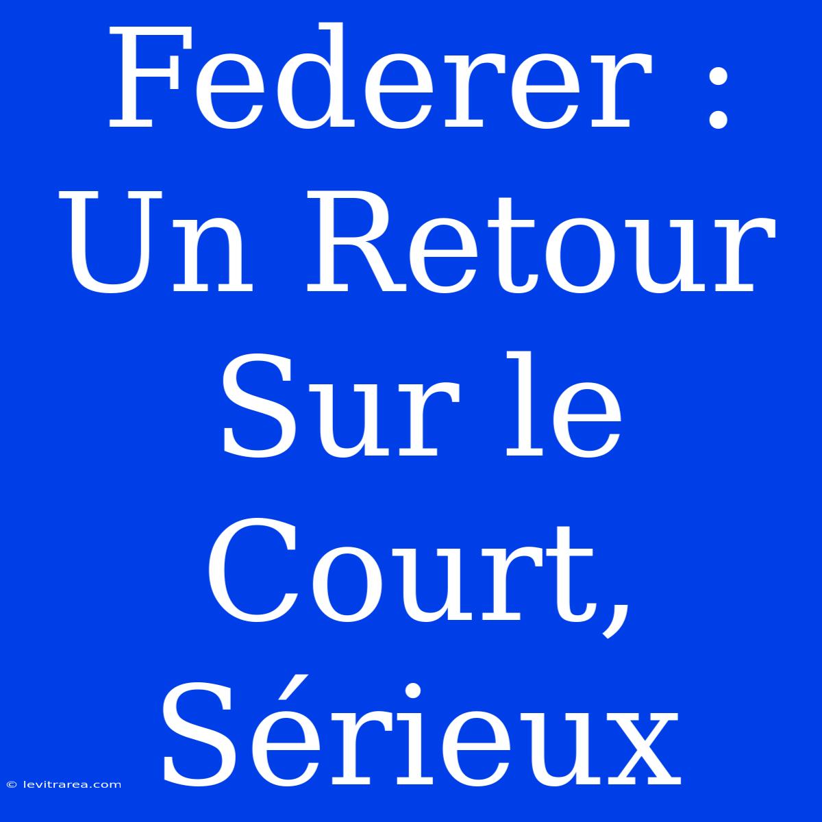 Federer : Un Retour Sur Le Court, Sérieux