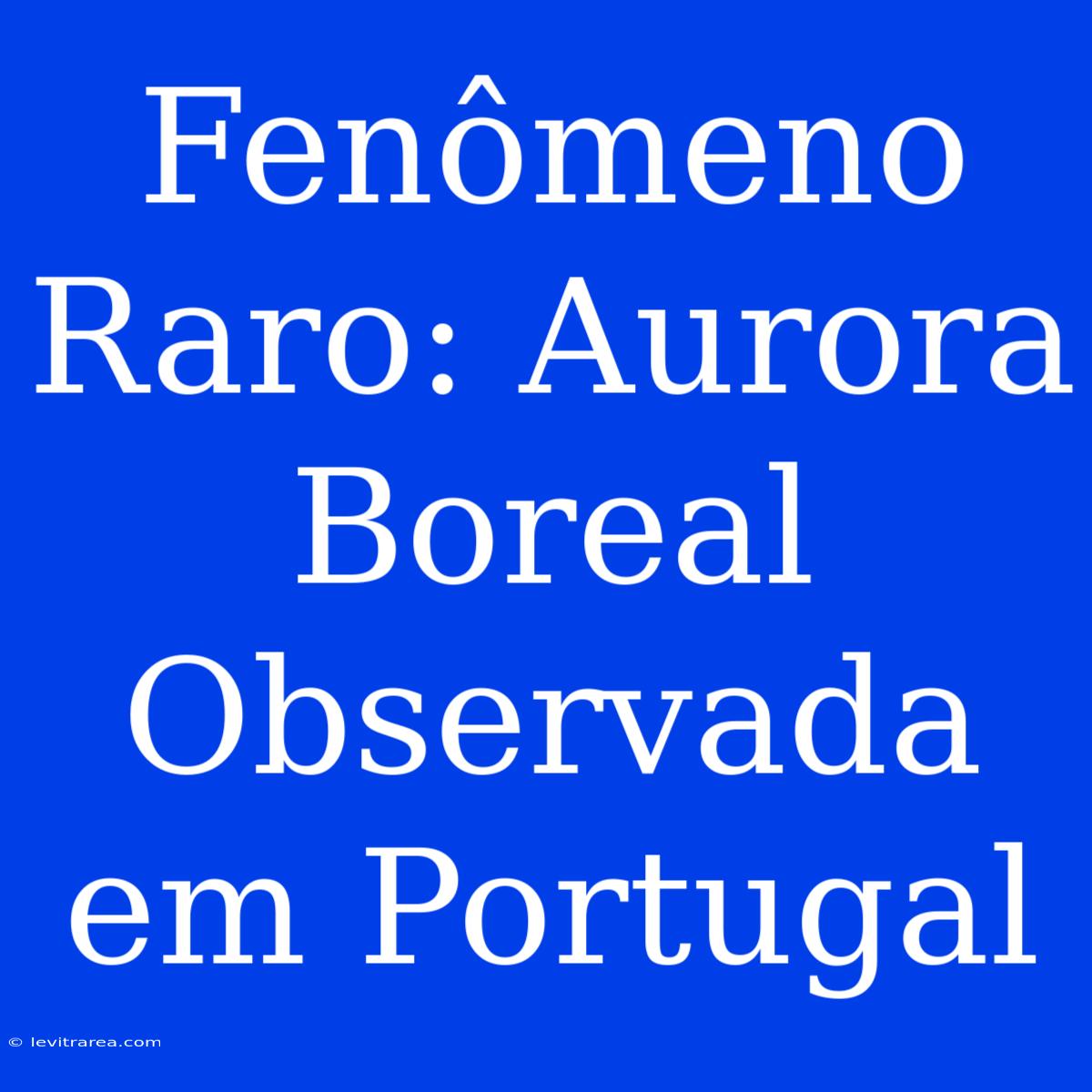 Fenômeno Raro: Aurora Boreal Observada Em Portugal