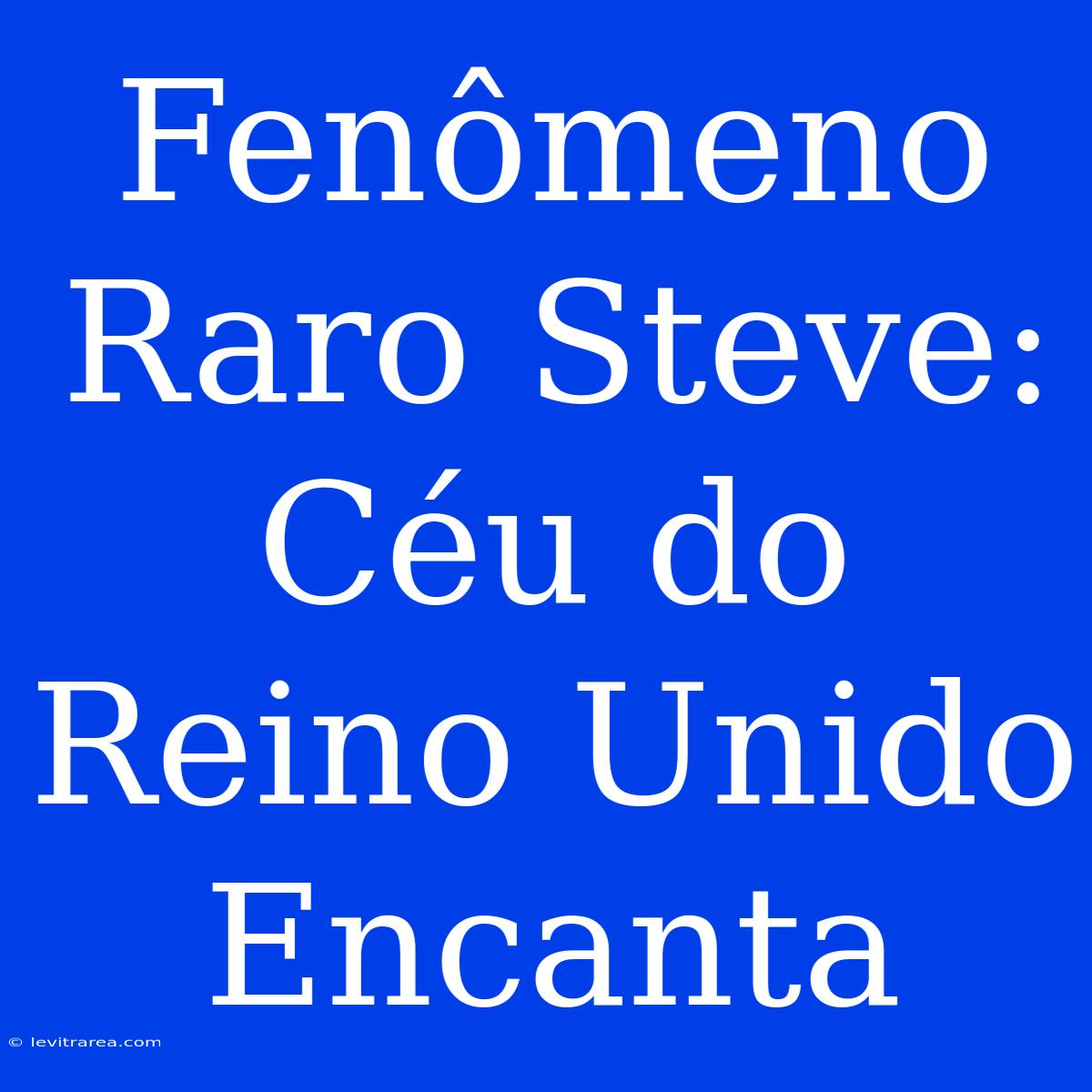 Fenômeno Raro Steve: Céu Do Reino Unido Encanta 