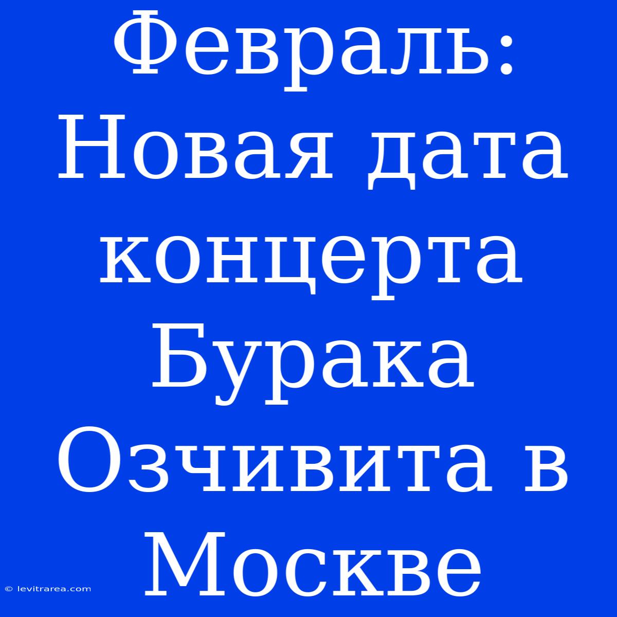 Февраль:  Новая Дата Концерта Бурака Озчивита В Москве