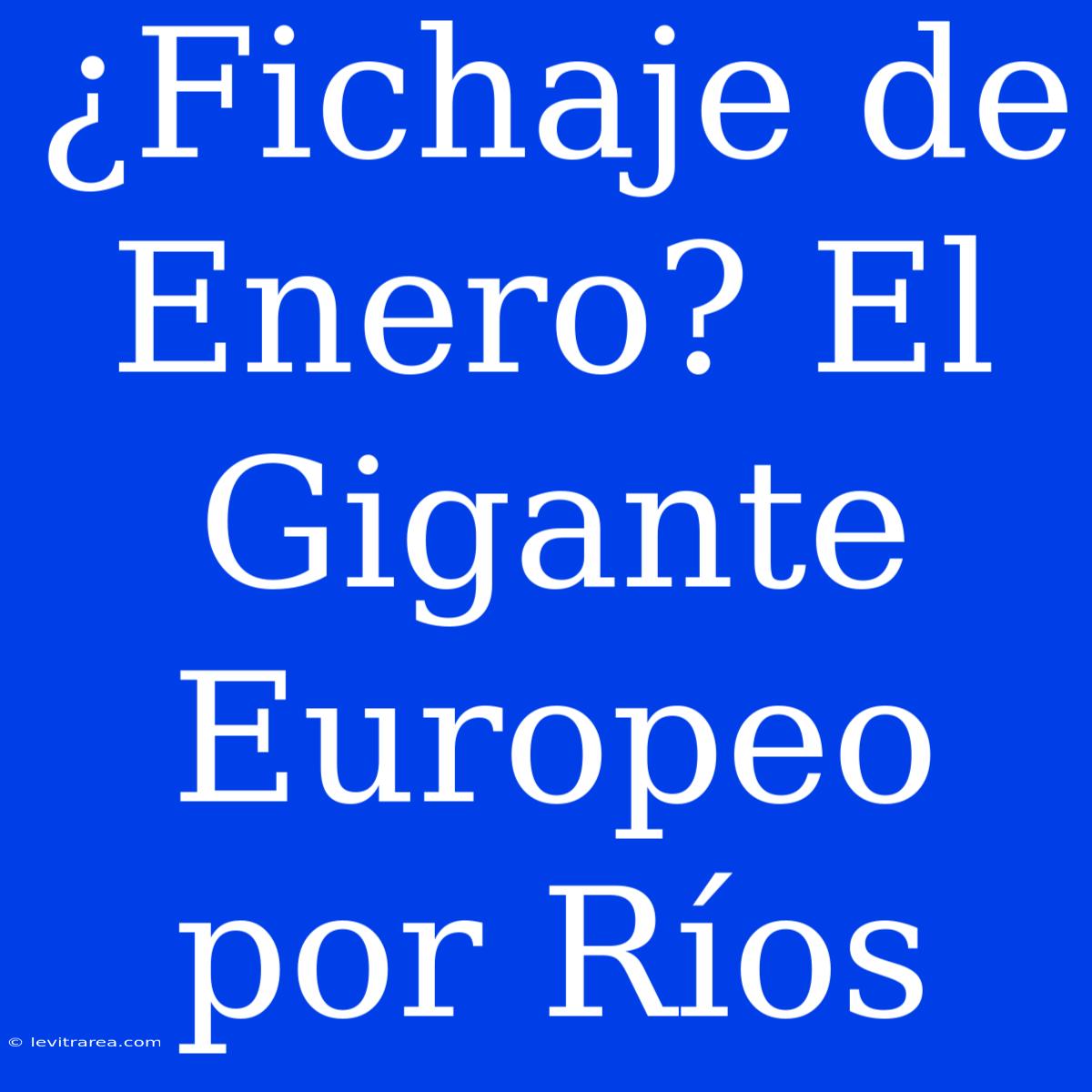 ¿Fichaje De Enero? El Gigante Europeo Por Ríos 