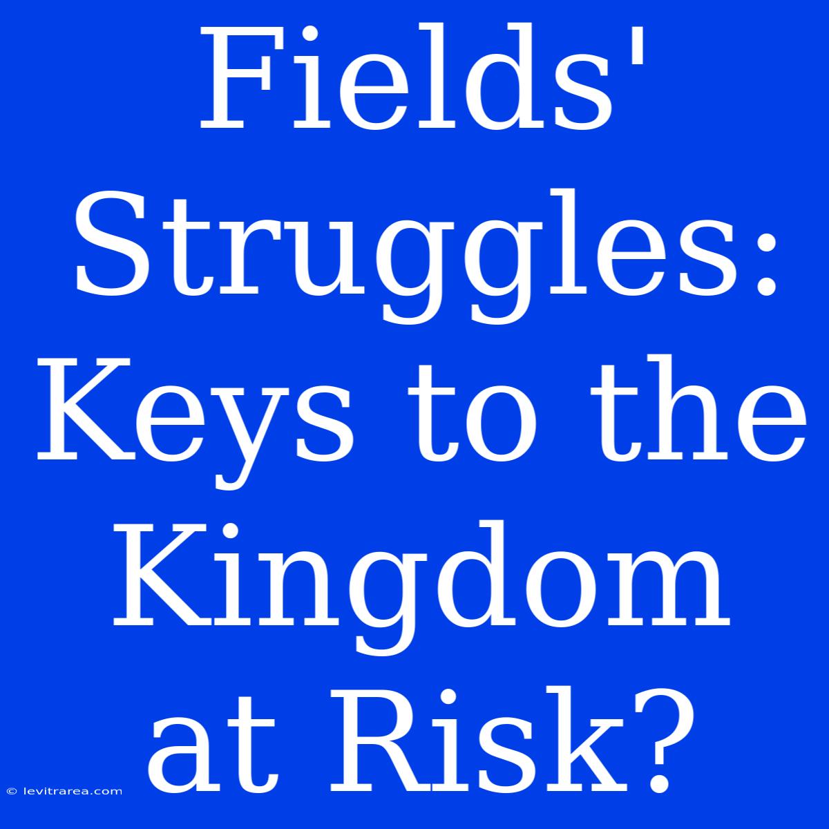 Fields' Struggles: Keys To The Kingdom At Risk?