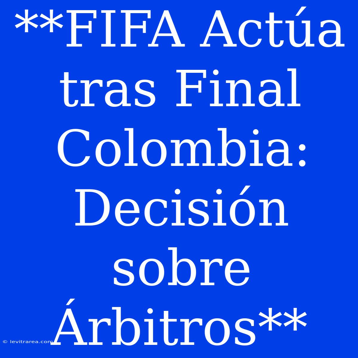 **FIFA Actúa Tras Final Colombia: Decisión Sobre Árbitros**