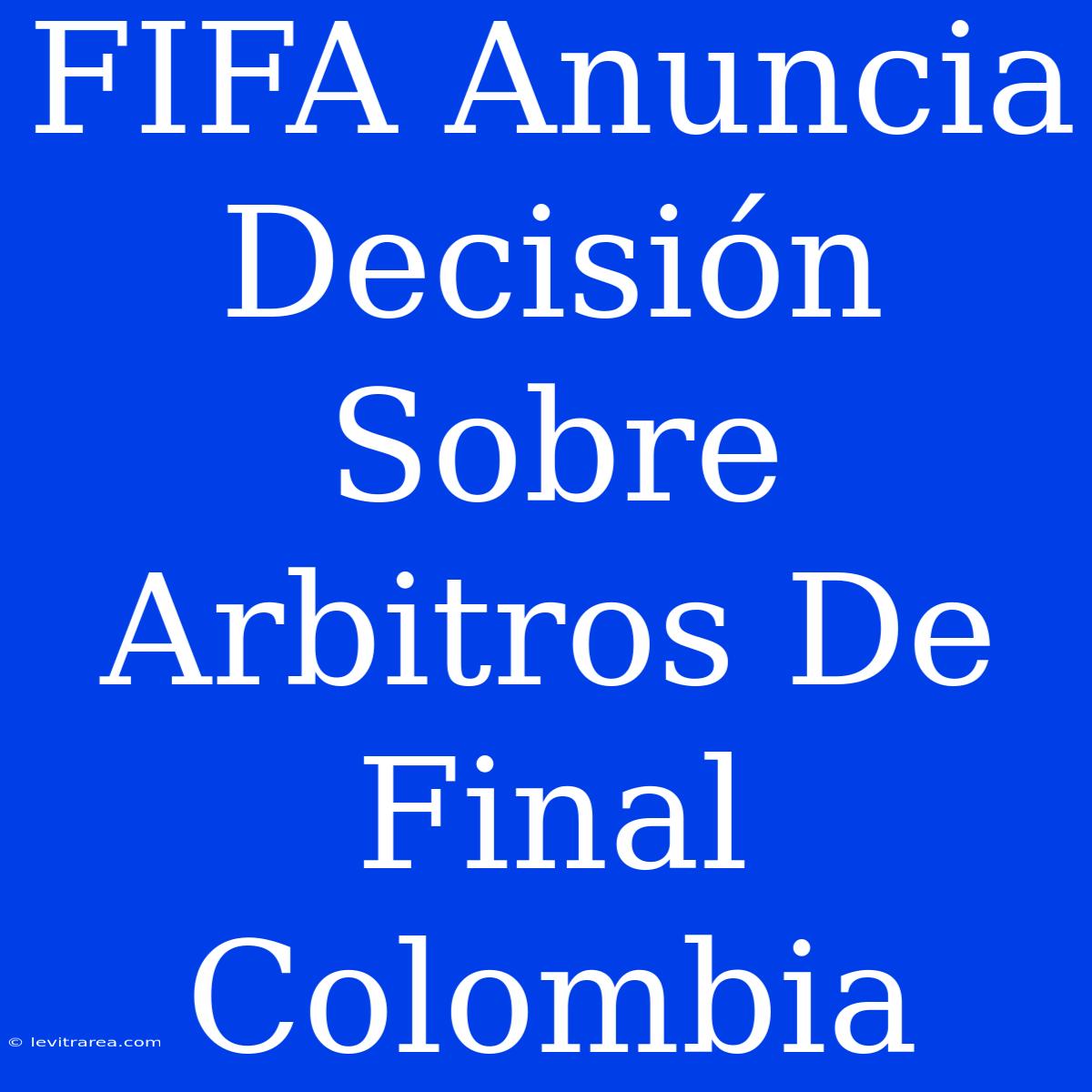 FIFA Anuncia Decisión Sobre Arbitros De Final Colombia