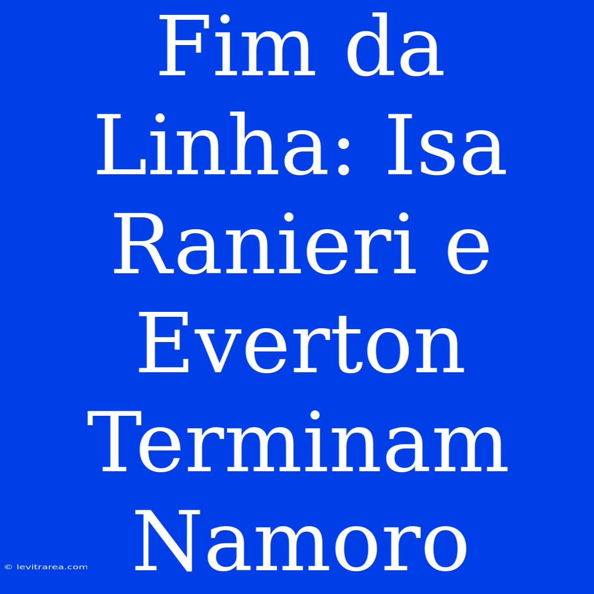 Fim Da Linha: Isa Ranieri E Everton Terminam Namoro