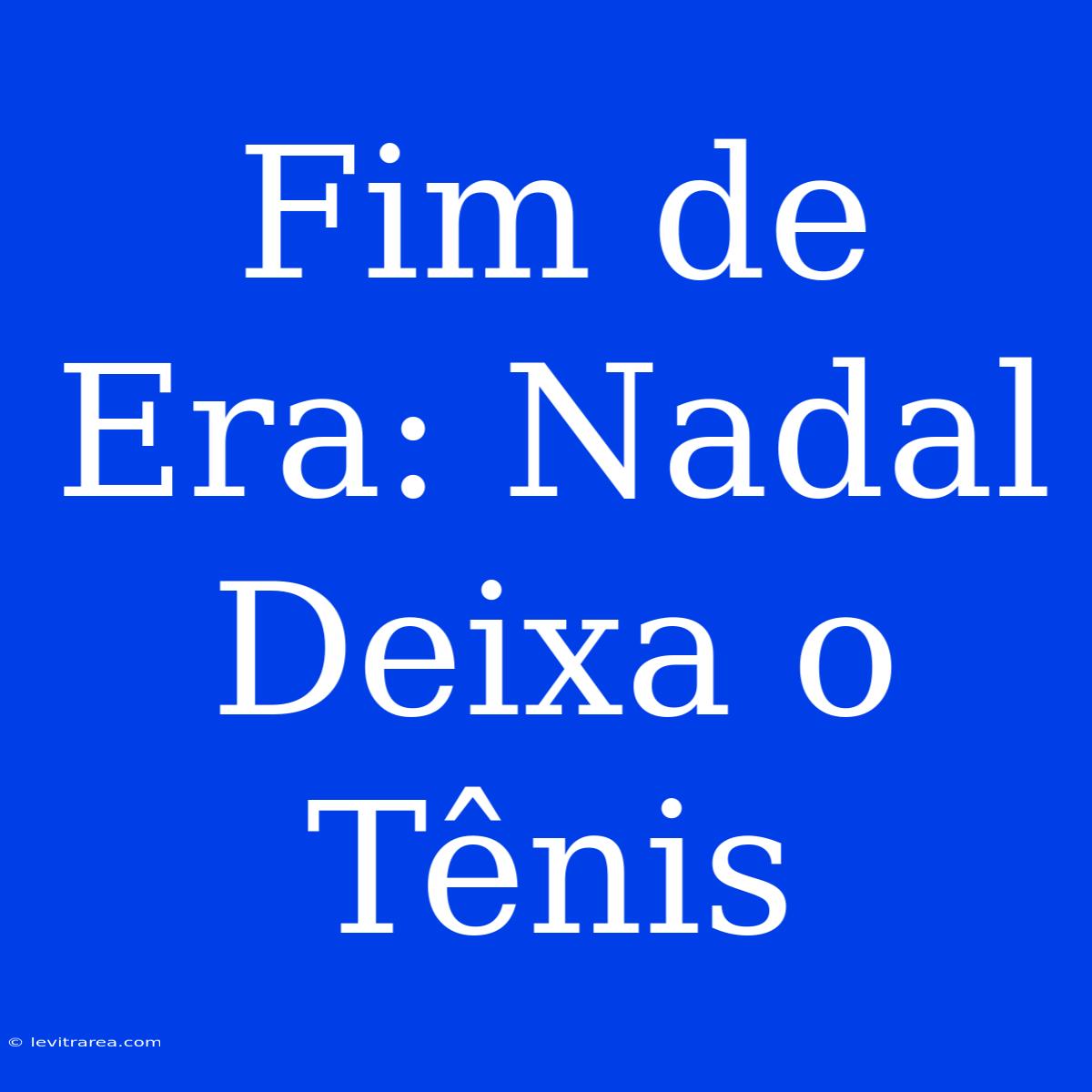 Fim De Era: Nadal Deixa O Tênis