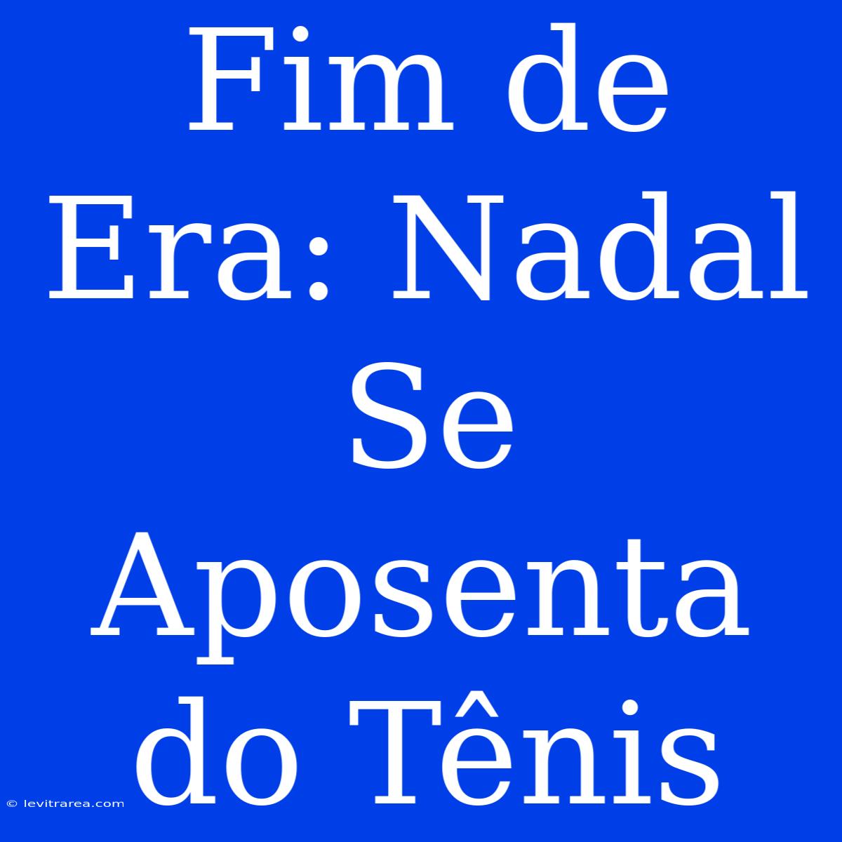 Fim De Era: Nadal Se Aposenta Do Tênis