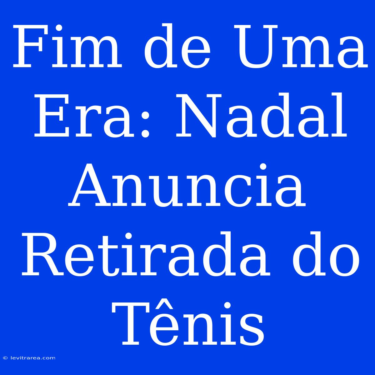 Fim De Uma Era: Nadal Anuncia Retirada Do Tênis