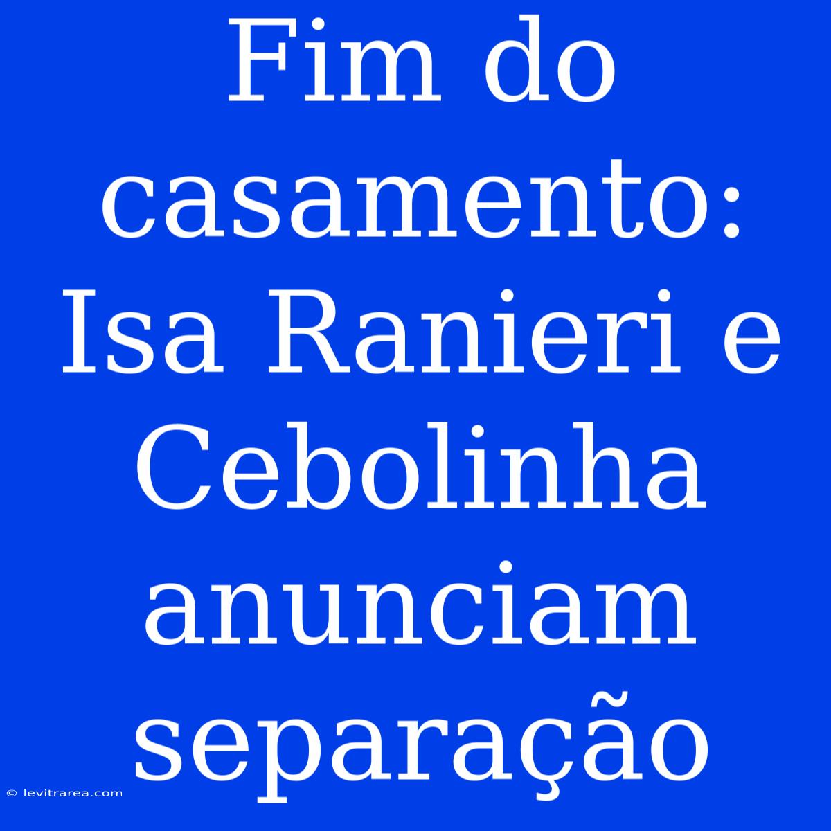 Fim Do Casamento: Isa Ranieri E Cebolinha Anunciam Separação