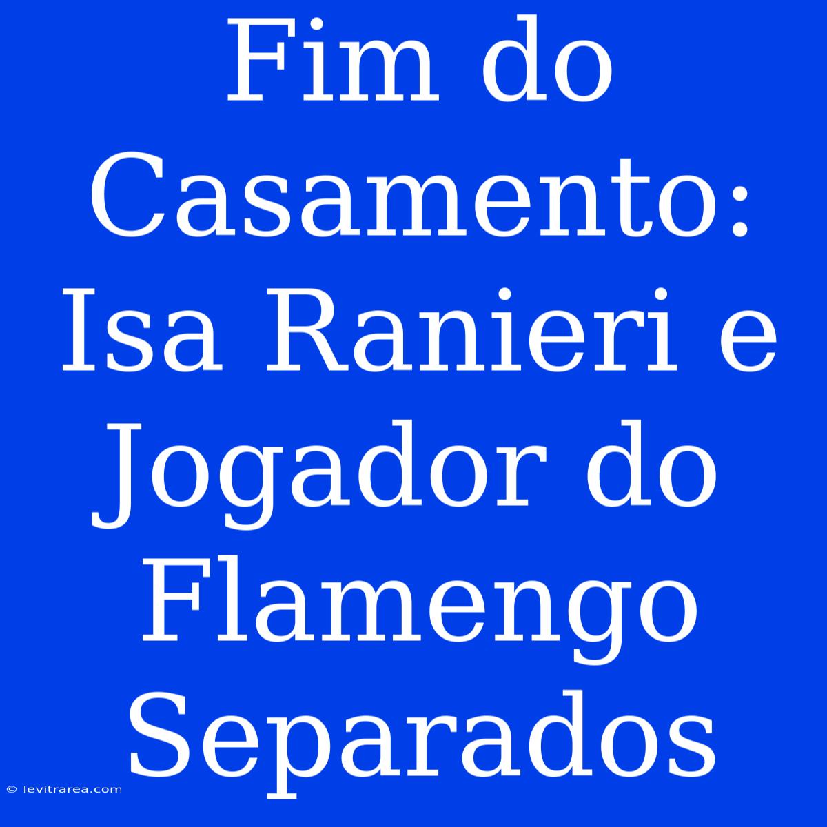 Fim Do Casamento: Isa Ranieri E Jogador Do Flamengo Separados