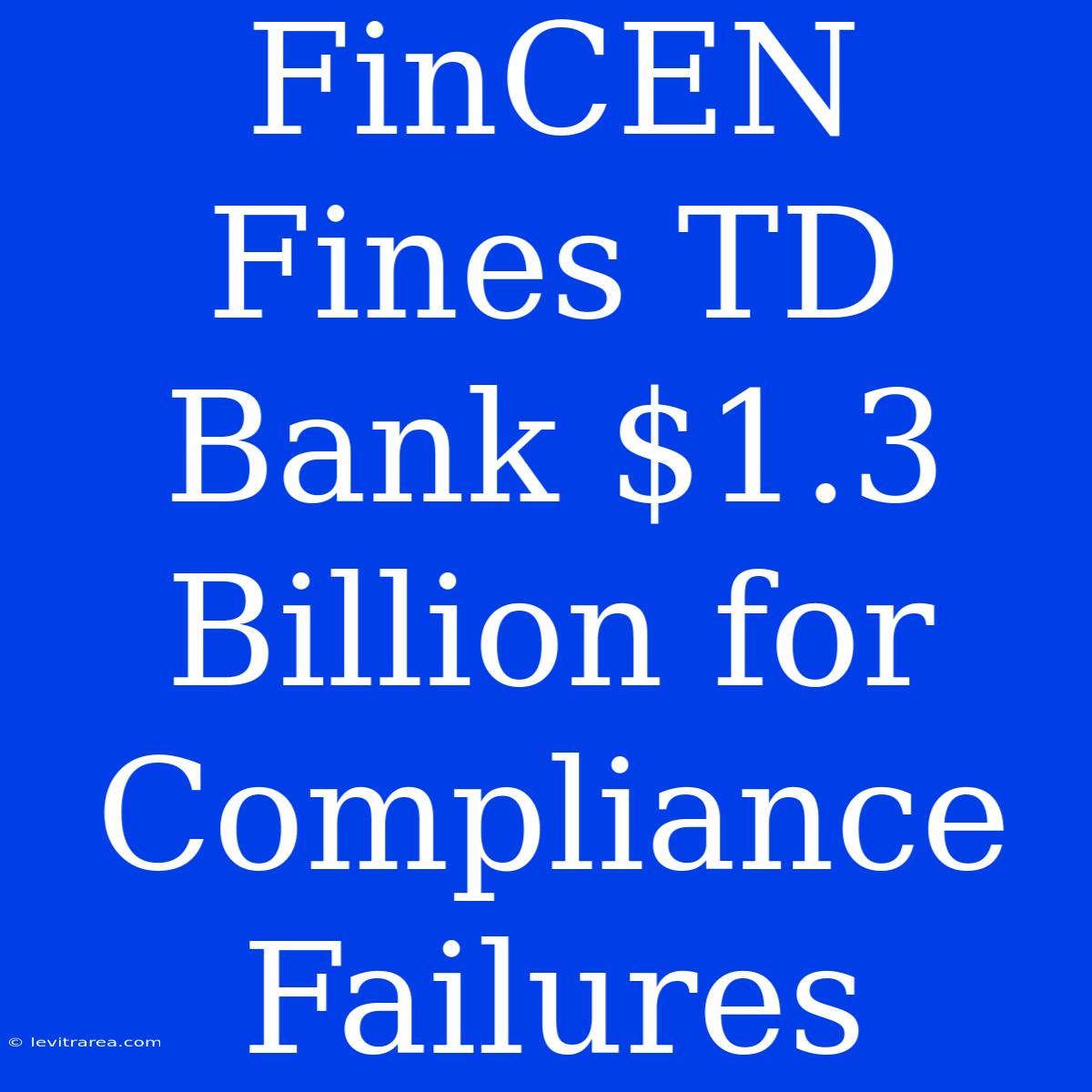 FinCEN Fines TD Bank $1.3 Billion For Compliance Failures