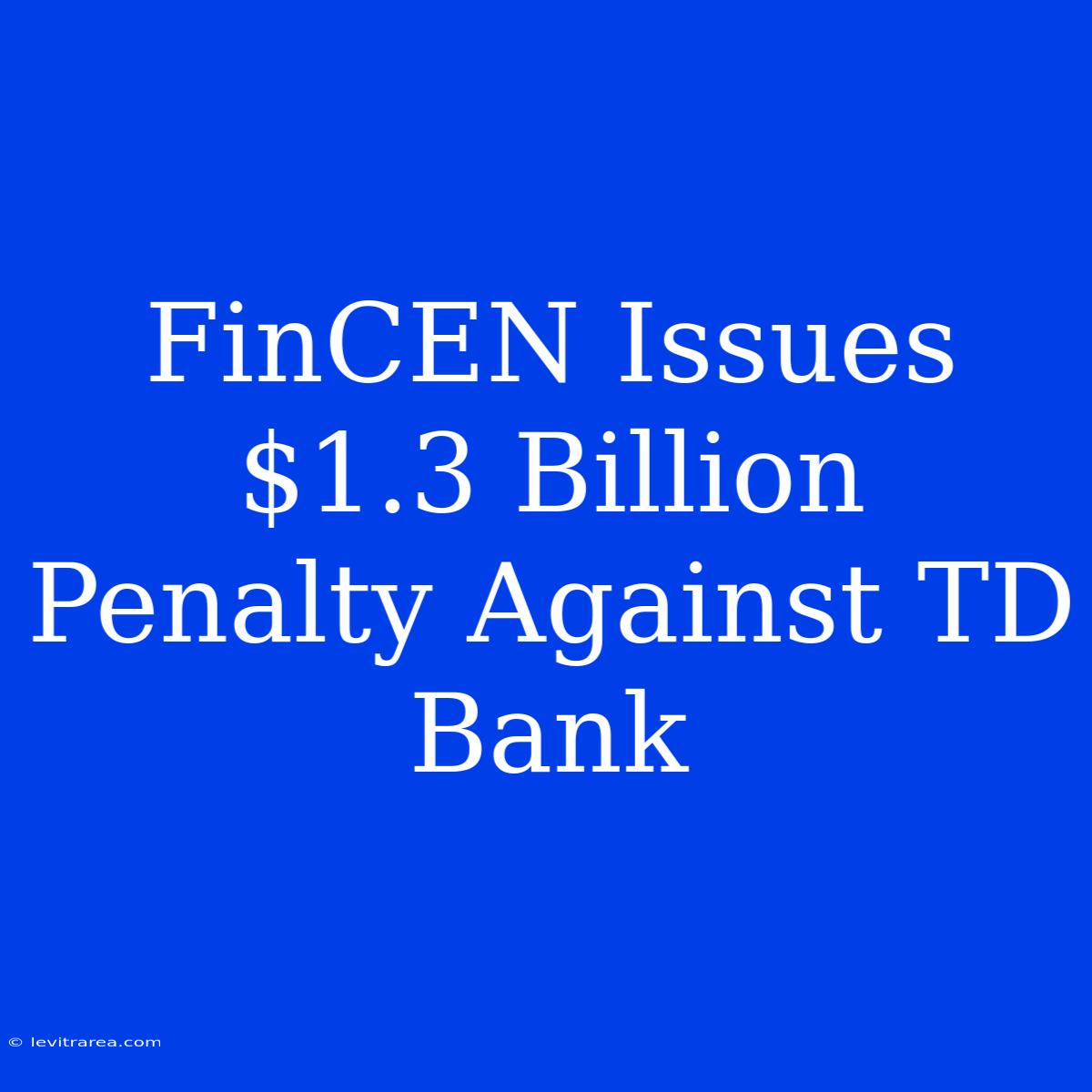 FinCEN Issues $1.3 Billion Penalty Against TD Bank