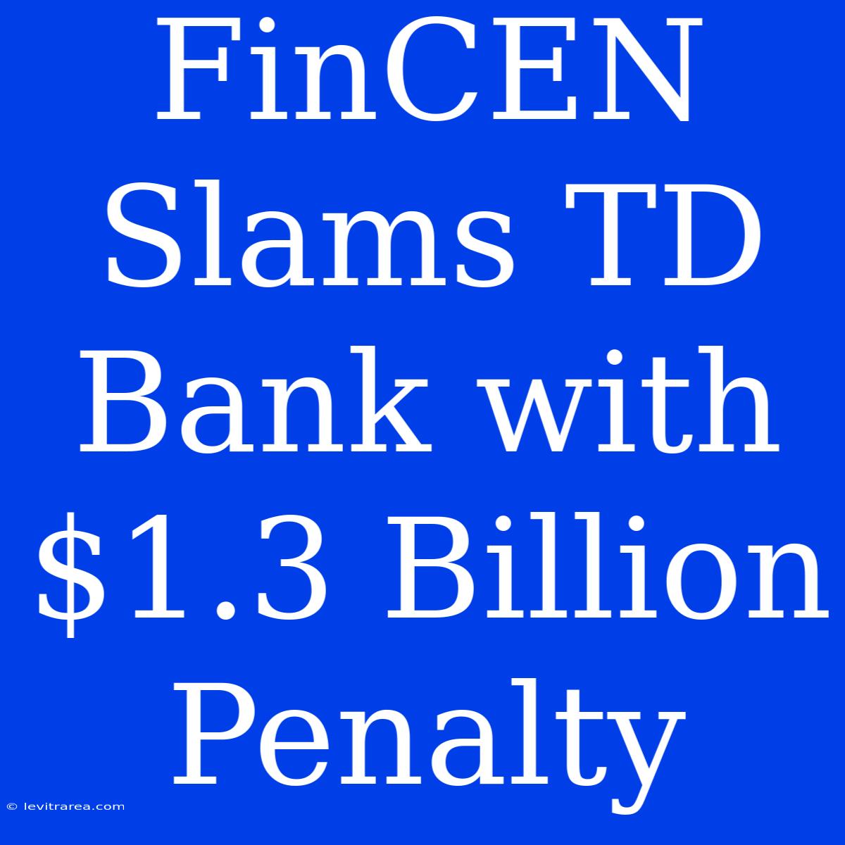 FinCEN Slams TD Bank With $1.3 Billion Penalty