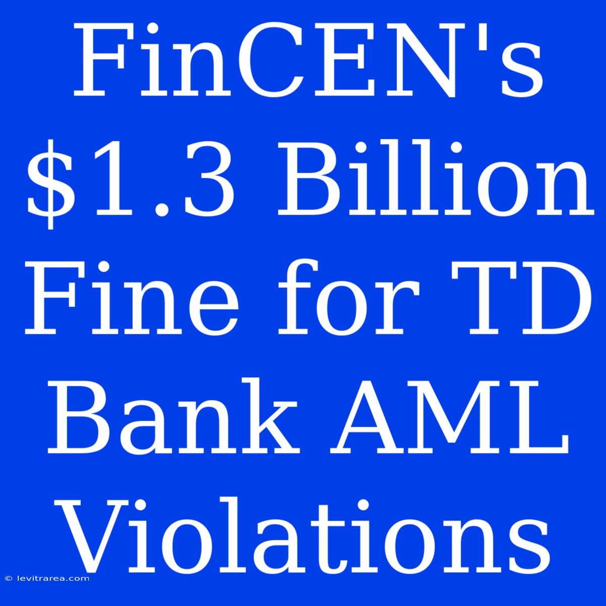 FinCEN's $1.3 Billion Fine For TD Bank AML Violations