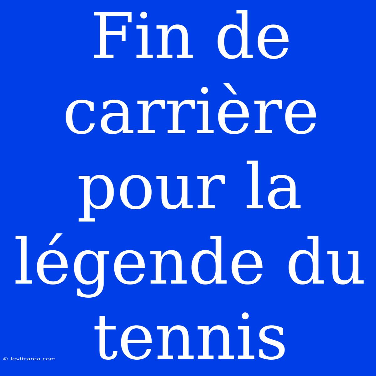 Fin De Carrière Pour La Légende Du Tennis