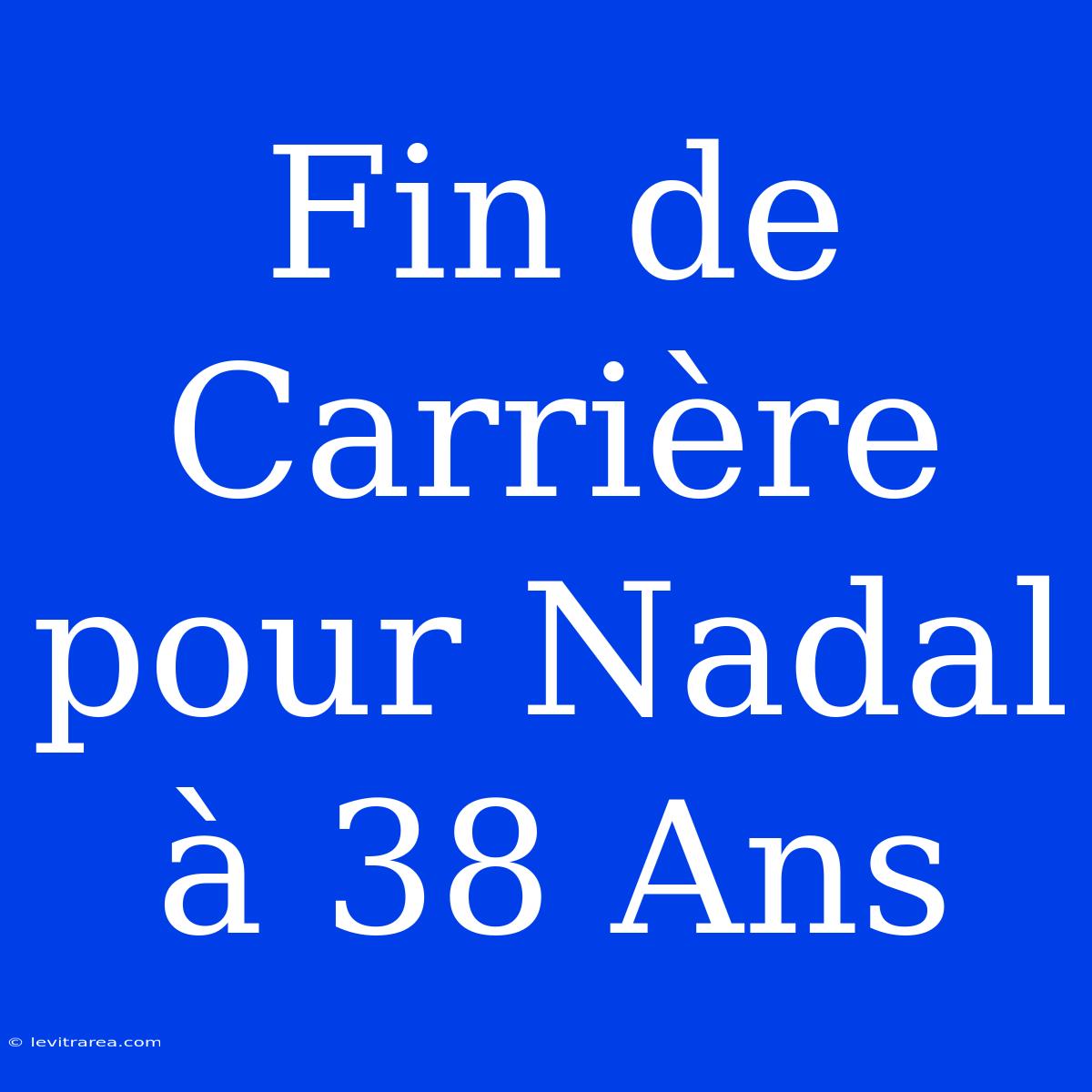 Fin De Carrière Pour Nadal À 38 Ans