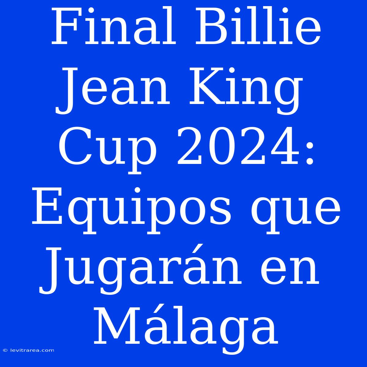 Final Billie Jean King Cup 2024: Equipos Que Jugarán En Málaga