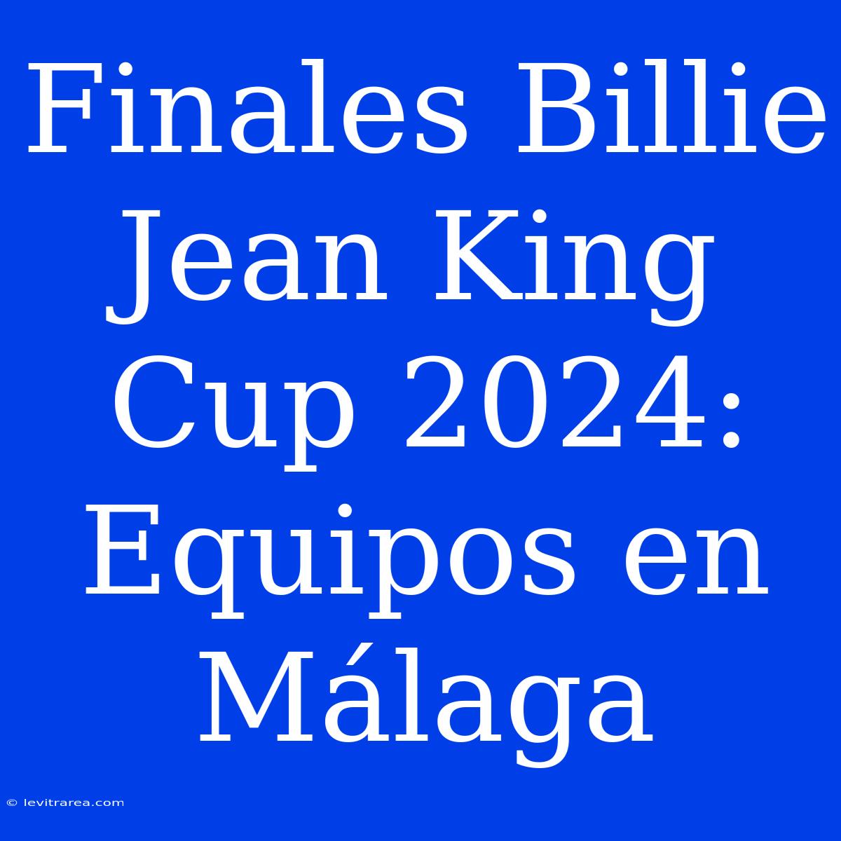 Finales Billie Jean King Cup 2024: Equipos En Málaga