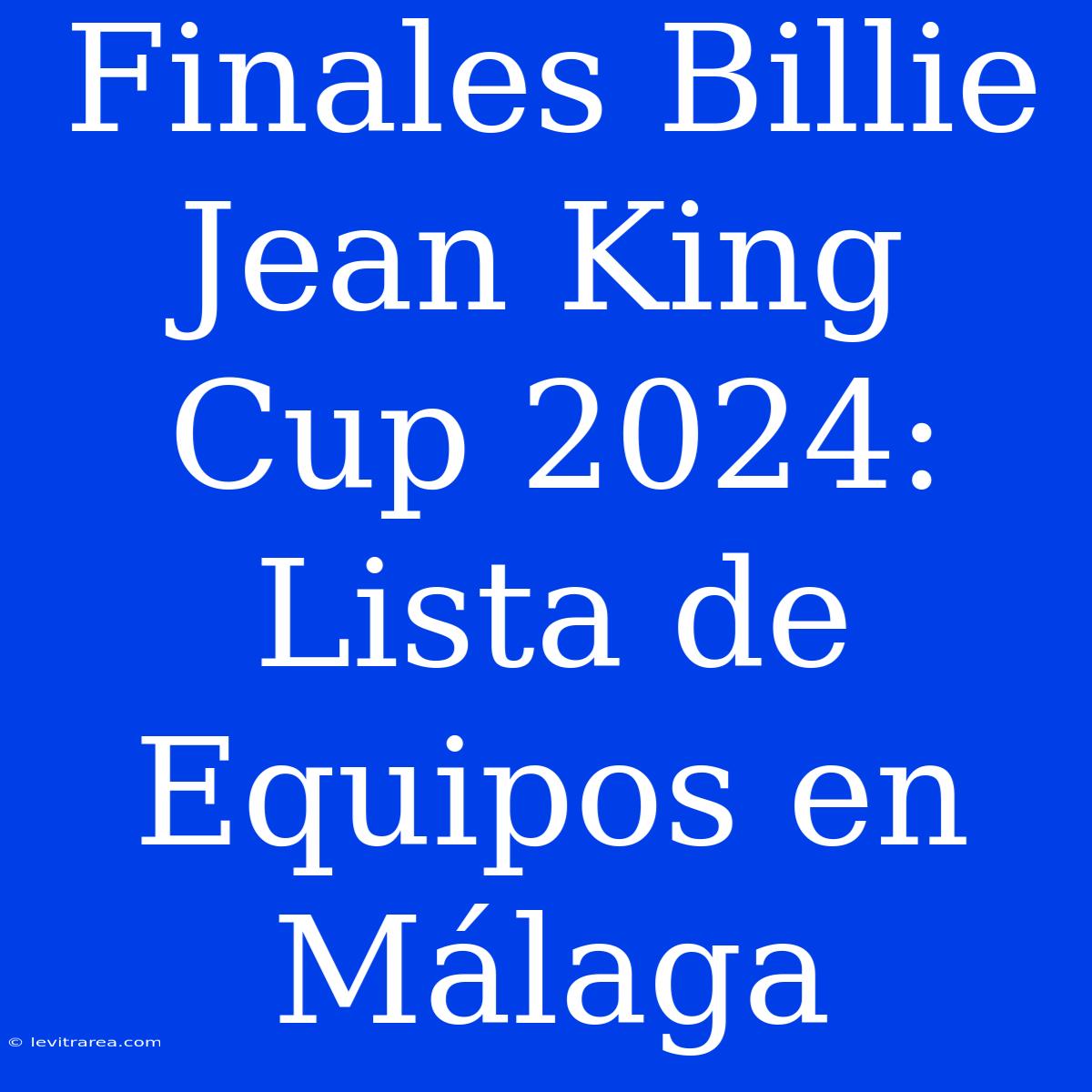 Finales Billie Jean King Cup 2024: Lista De Equipos En Málaga