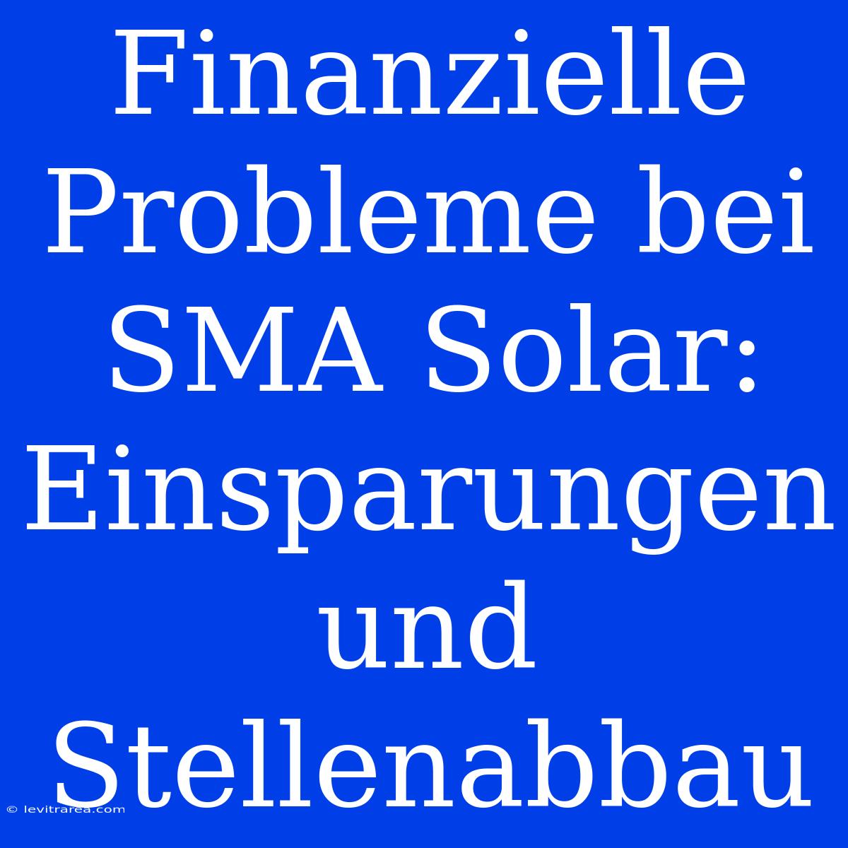 Finanzielle Probleme Bei SMA Solar: Einsparungen Und Stellenabbau