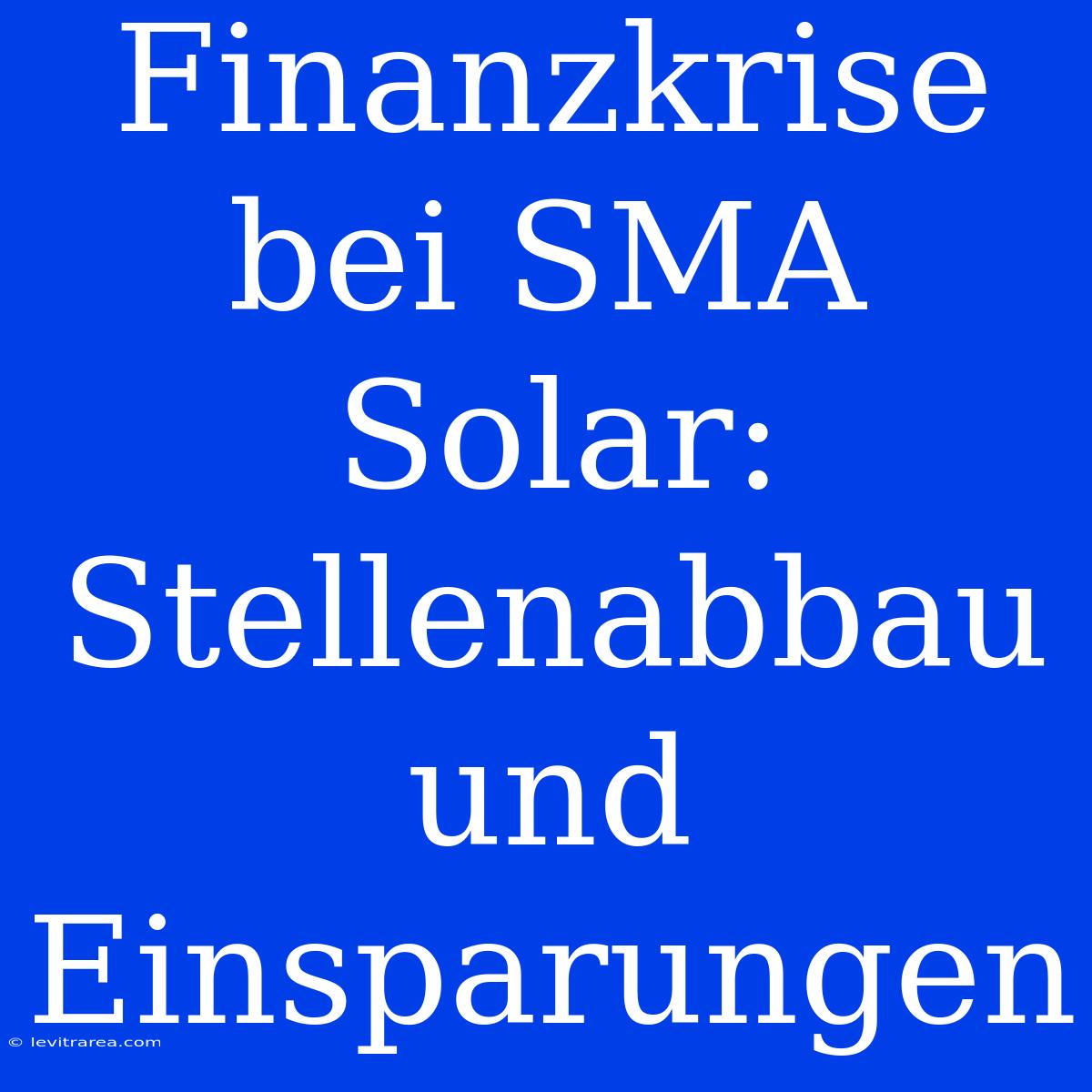 Finanzkrise Bei SMA Solar: Stellenabbau Und Einsparungen