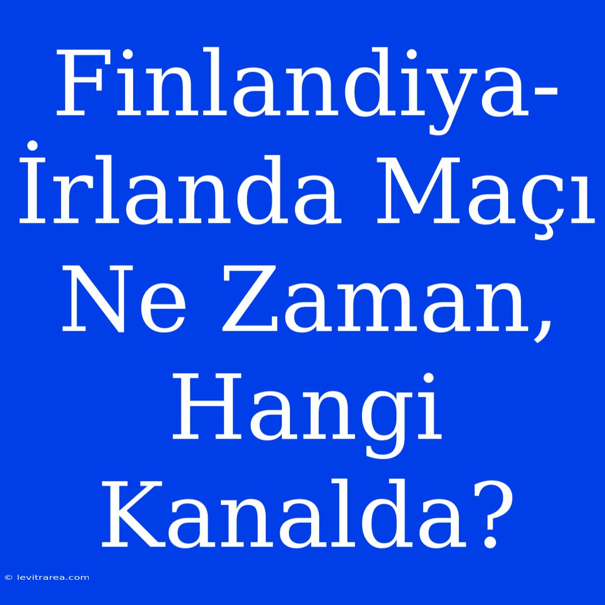 Finlandiya-İrlanda Maçı Ne Zaman, Hangi Kanalda?