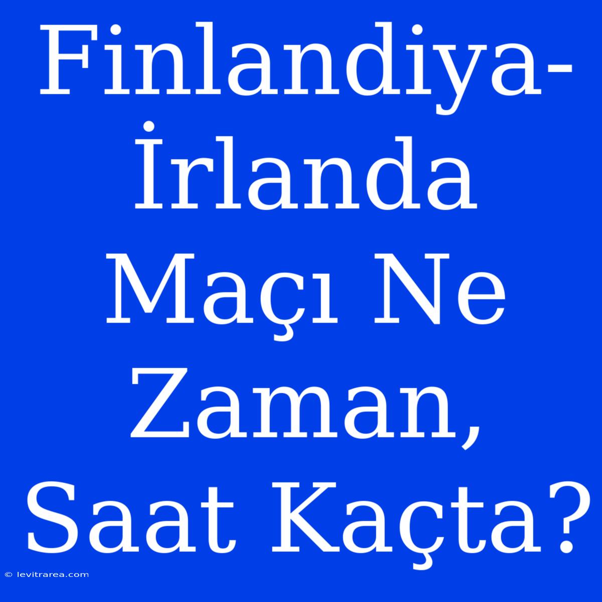 Finlandiya-İrlanda Maçı Ne Zaman, Saat Kaçta?