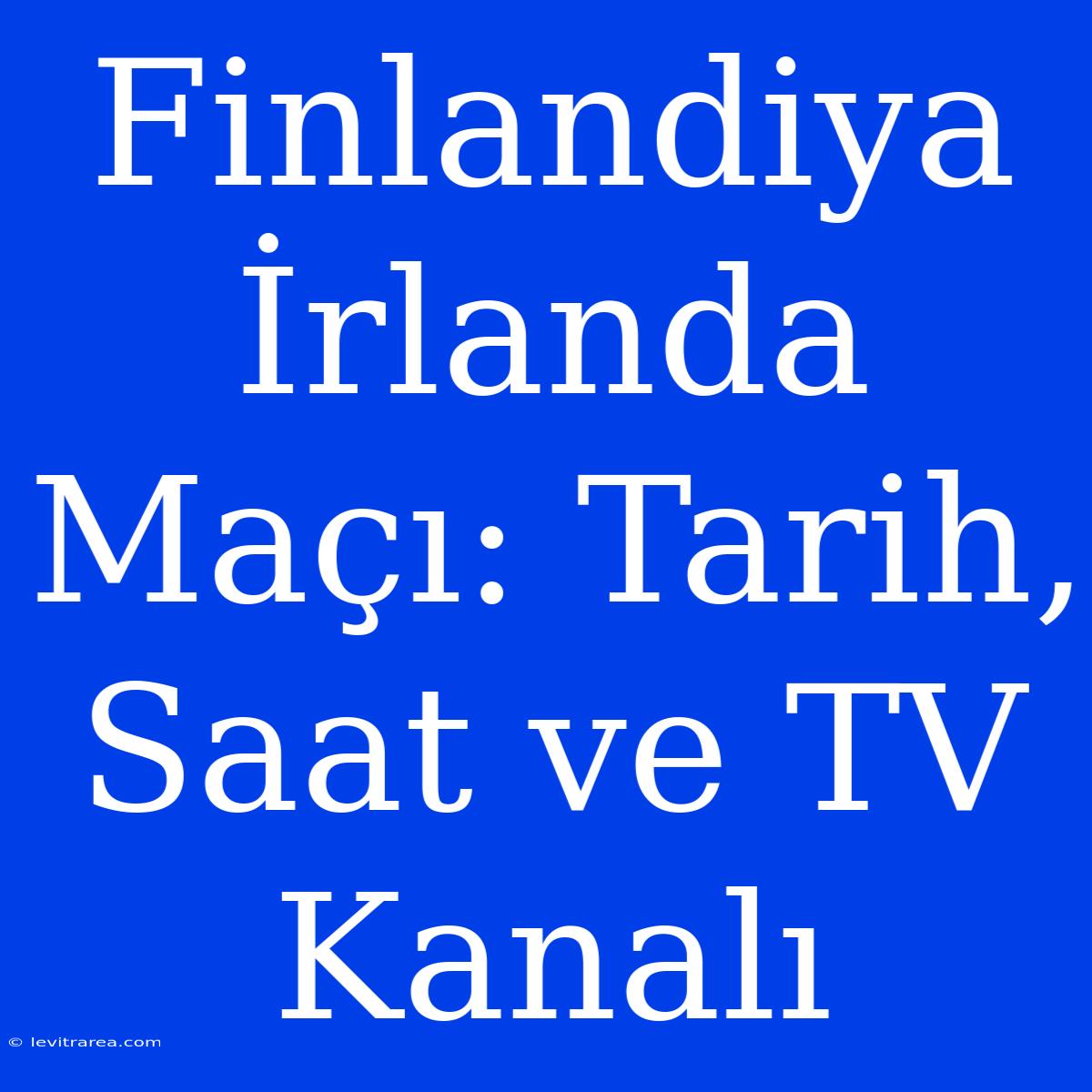 Finlandiya İrlanda Maçı: Tarih, Saat Ve TV Kanalı