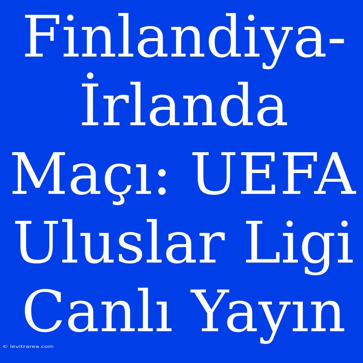 Finlandiya-İrlanda Maçı: UEFA Uluslar Ligi Canlı Yayın