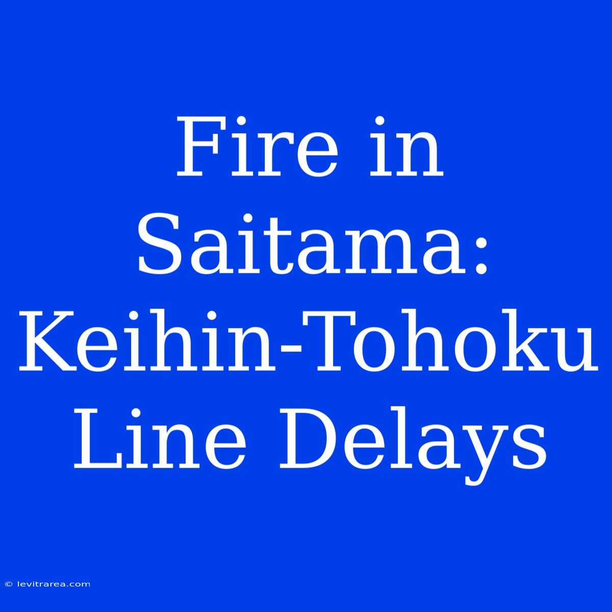 Fire In Saitama: Keihin-Tohoku Line Delays