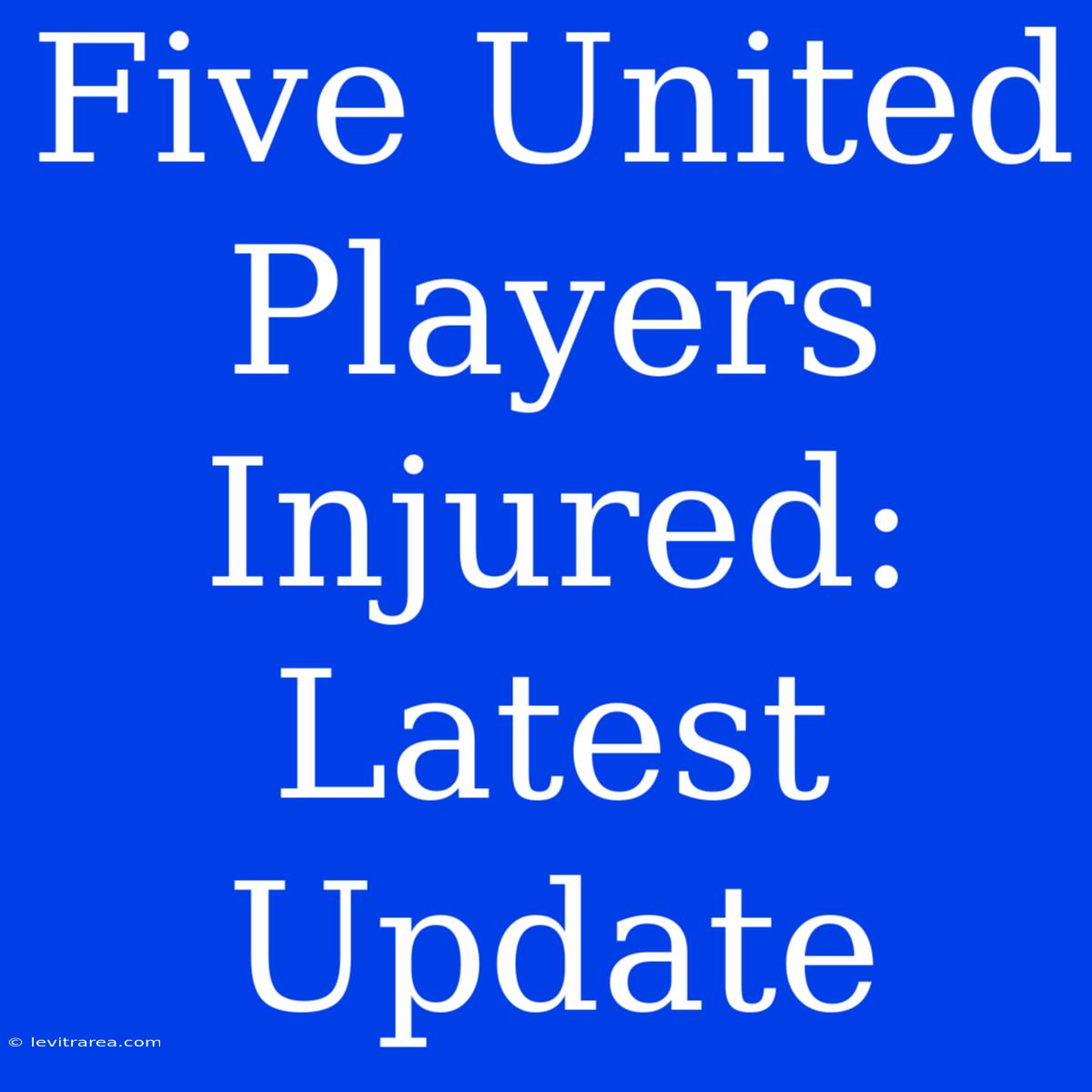 Five United Players Injured: Latest Update