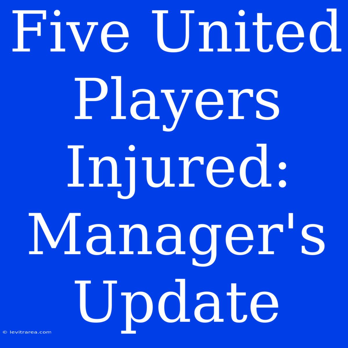 Five United Players Injured: Manager's Update