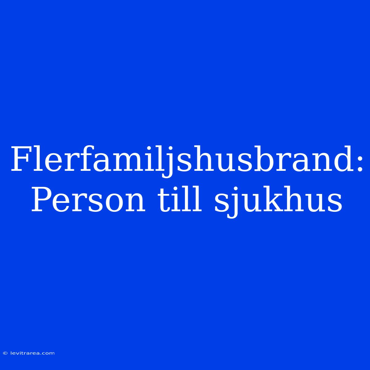 Flerfamiljshusbrand: Person Till Sjukhus