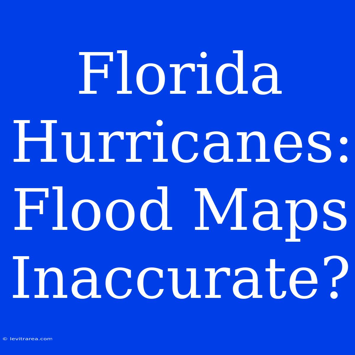 Florida Hurricanes: Flood Maps Inaccurate?