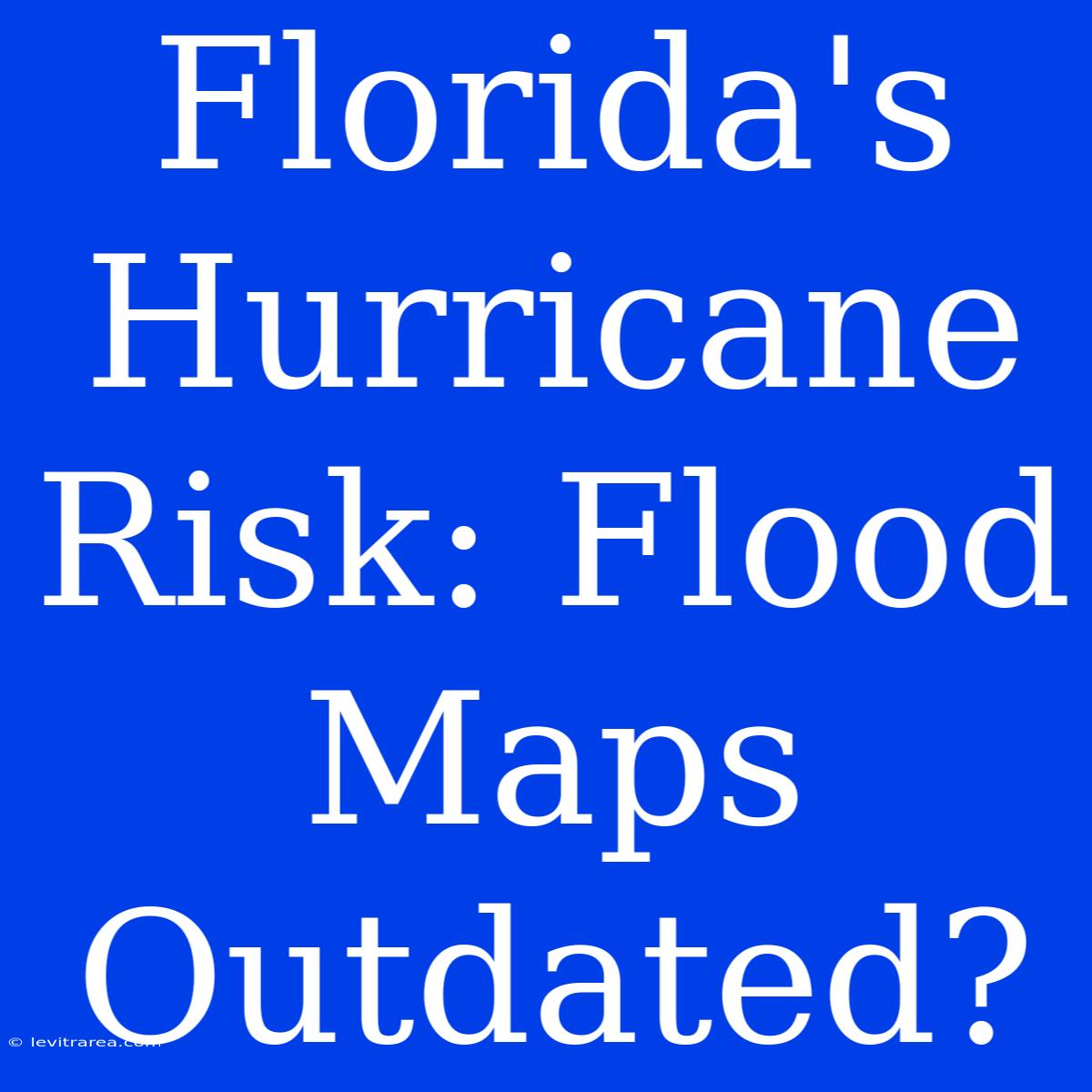 Florida's Hurricane Risk: Flood Maps Outdated?