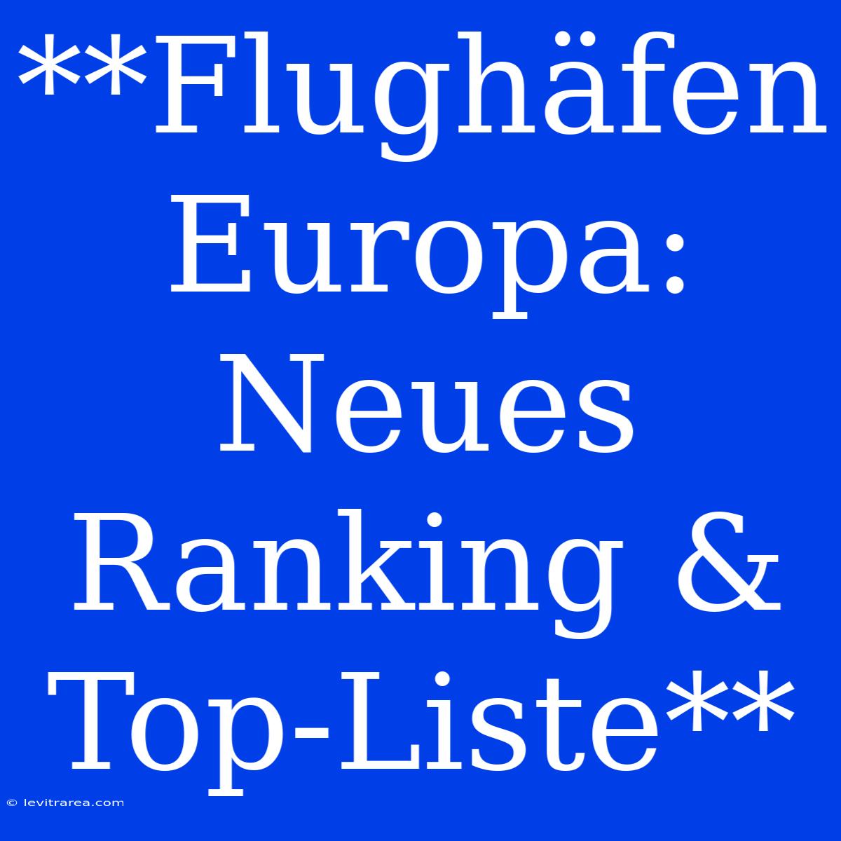 **Flughäfen Europa: Neues Ranking & Top-Liste** 